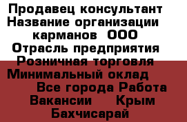 Продавец-консультант › Название организации ­ 5карманов, ООО › Отрасль предприятия ­ Розничная торговля › Минимальный оклад ­ 35 000 - Все города Работа » Вакансии   . Крым,Бахчисарай